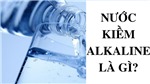 Nước Alkaline l&#224; g&#236;? Tại sao n&#234;n chọn uống nước Alkaline?