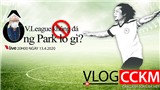 Vlog CCKM - Cận cảnh b&#243;ng đ&#225; Việt. Số 4: V-League kh&#244;ng đ&#225;, HLV Park Hang Seo lo g&#236;?