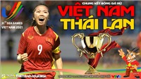 Soi k&#232;o nh&#224; c&#225;i nữ Việt Nam vs Th&#225;i Lan. Nhận định, dự đo&#225;n b&#243;ng đ&#225; nữ SEA Games 31 (19h00, 21/5)