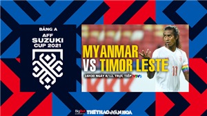 VIDEO Myanmar vs Timor Leste: VTV6 trực tiếp b&#243;ng đ&#225;, soi k&#232;o nh&#224; c&#225;i AFF Cup 2021