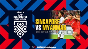 VIDEO Singapore vs Myanmar, v&#242;ng bảng AFF Cup 2021 (19h30, 5/12)