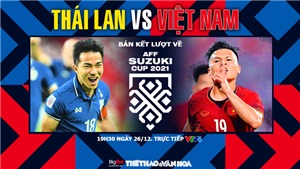 VIDEO Th&#225;i Lan vs Việt Nam: Soi k&#232;o nh&#224; c&#225;i, VTV6 trực tiếp b&#243;ng đ&#225; AFF Cup 2021