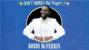 Ca kh&#250;c &#39;Don’t Worry, Be Happy&#39; của Bobby McFerrin: H&#227;y vui l&#234;n d&#249; trời c&#243; sụp