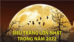 Si&#234;u trăng lớn nhất trong năm 2022