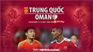Soi k&#232;o nh&#224; c&#225;i Trung Quốc vs Oman. FPT Play trực tiếp b&#243;ng đ&#225; v&#242;ng loại World Cup 2022 (22h00, 11/11)